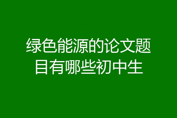 绿色能源的论文题目有哪些初中生