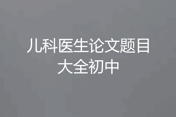 儿科医生论文题目大全初中