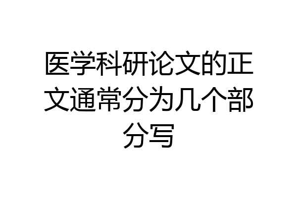 医学科研论文的正文通常分为几个部分写