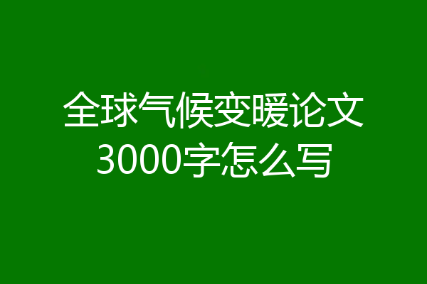 全球气候变暖论文3000字怎么写