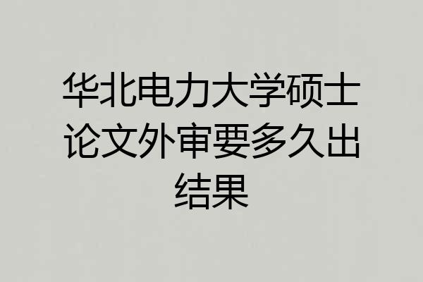 华北电力大学硕士论文外审要多久出结果
