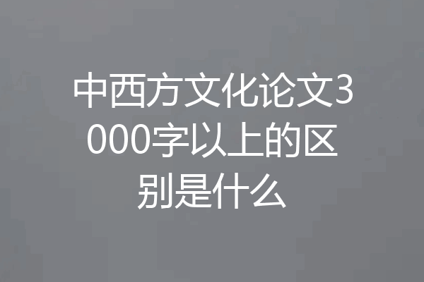 中西方文化论文3000字以上的区别是什么