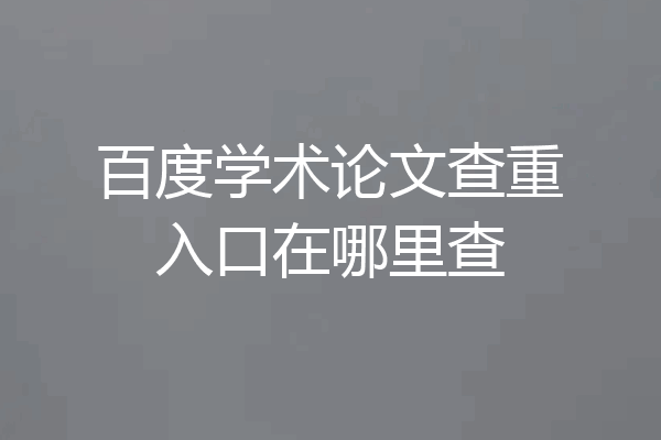 百度学术论文查重入口在哪里查