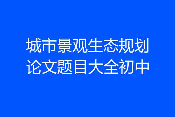 城市景观生态规划论文题目大全初中