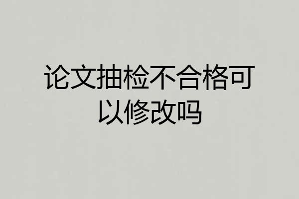 论文抽检不合格可以修改吗