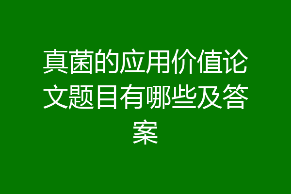 真菌的应用价值论文题目有哪些及答案