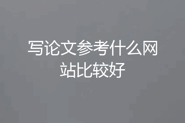 写论文参考什么网站比较好