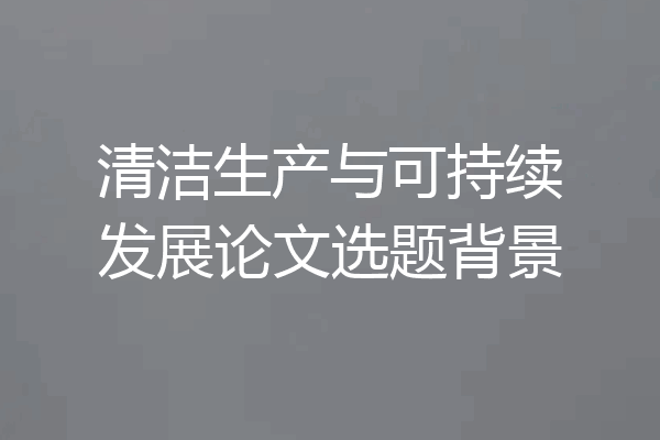清洁生产与可持续发展论文选题背景