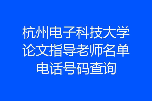 杭州电子科技大学论文指导老师名单电话号码查询