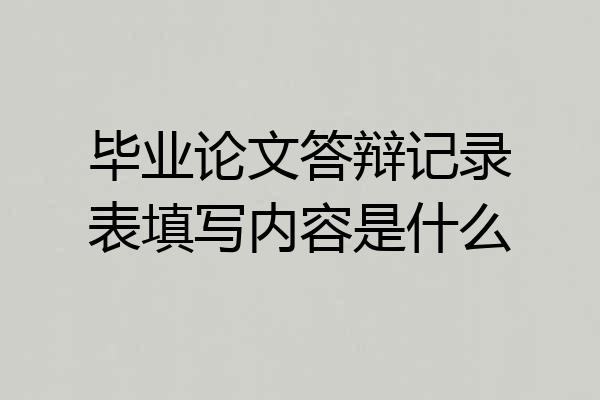 毕业论文答辩记录表填写内容是什么