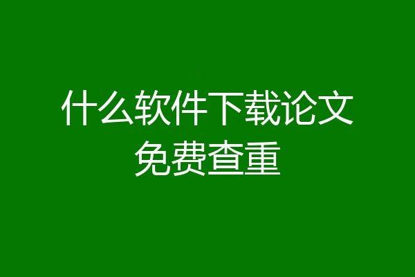 什么软件下载论文免费查重