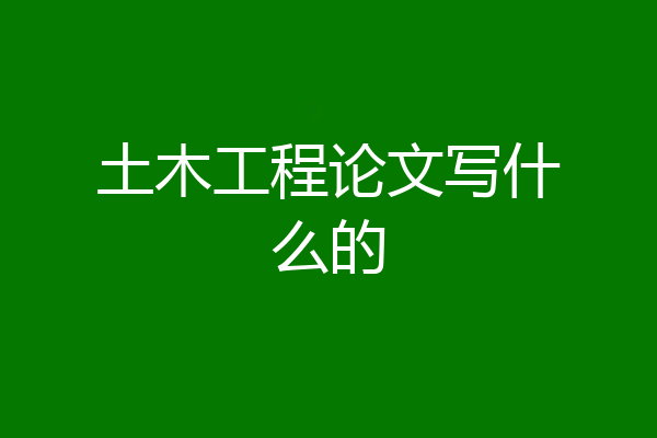 土木工程论文写什么的