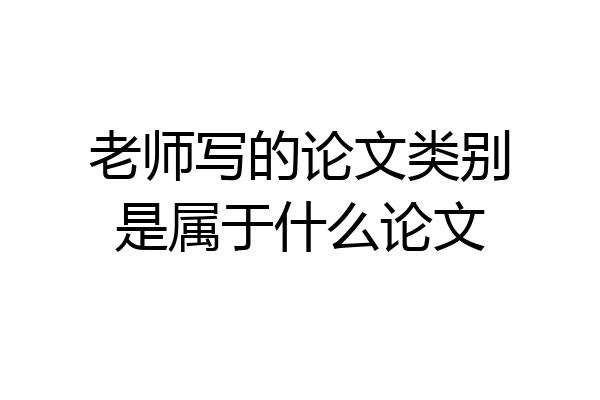 老师写的论文类别是属于什么论文