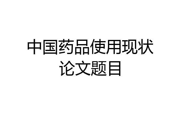 中国药品使用现状论文题目