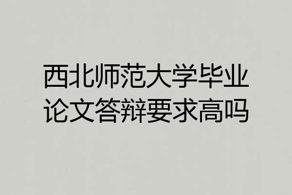 西北师范大学毕业论文答辩要求高吗