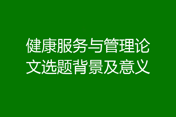 健康服务与管理论文选题背景及意义