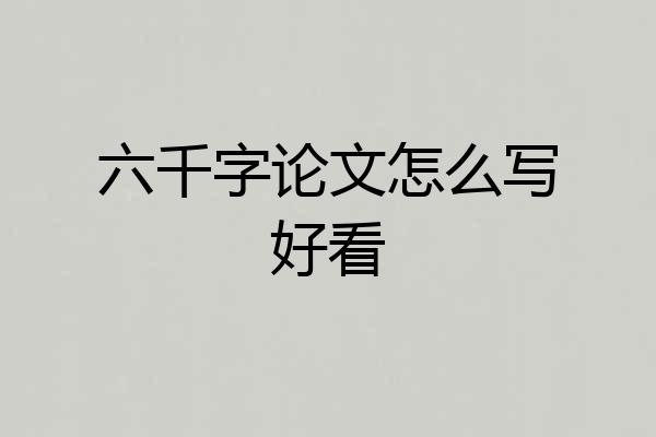 六千字论文怎么写好看
