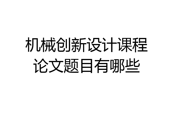 机械创新设计课程论文题目有哪些
