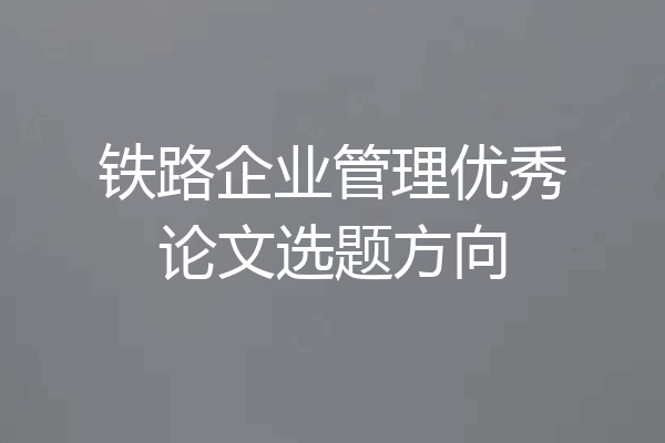 铁路企业管理优秀论文选题方向
