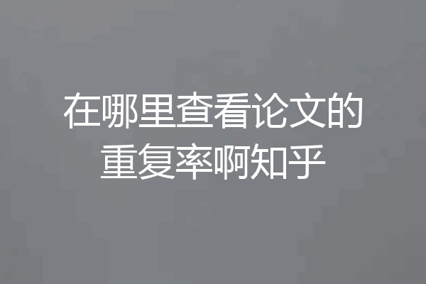 在哪里查看论文的重复率啊知乎