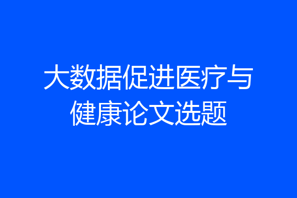 大数据促进医疗与健康论文选题