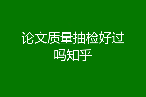 论文质量抽检好过吗知乎