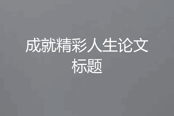 成就精彩人生论文标题