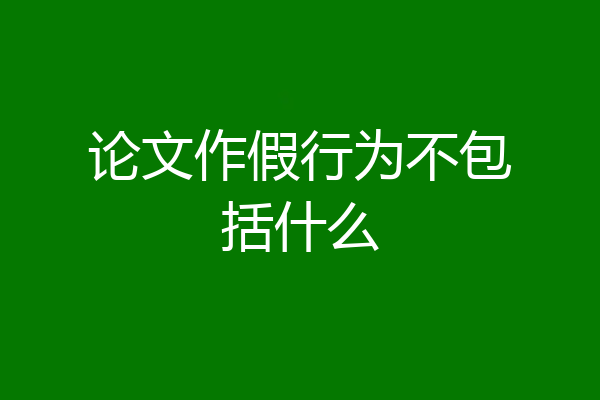 论文作假行为不包括什么