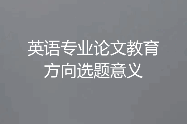 英语专业论文教育方向选题意义