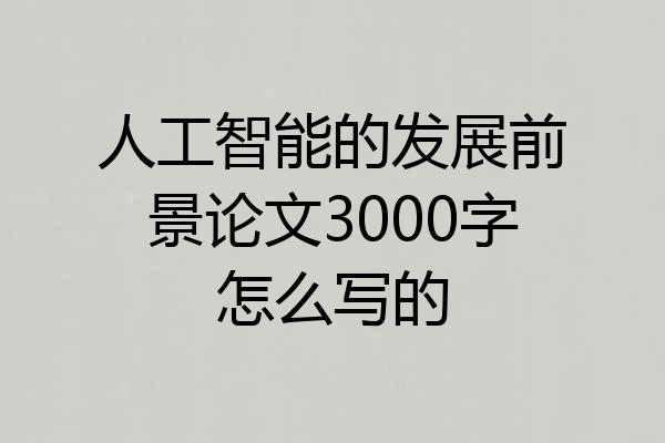 人工智能的发展前景论文3000字怎么写的