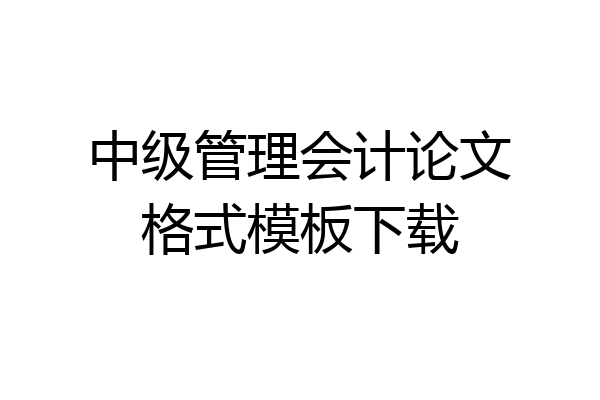 中级管理会计论文格式模板下载