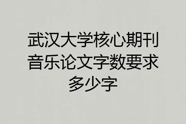 武汉大学核心期刊音乐论文字数要求多少字