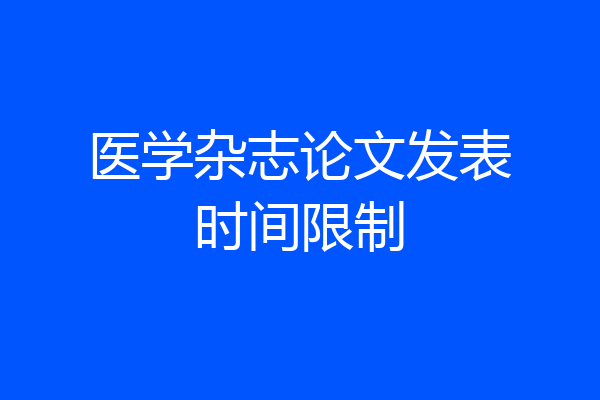 医学杂志论文发表时间限制