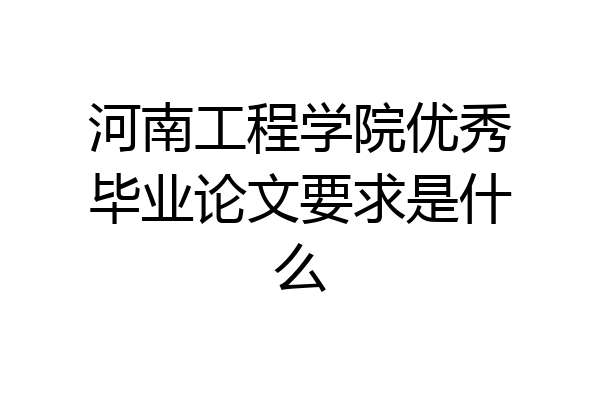 河南工程学院优秀毕业论文要求是什么
