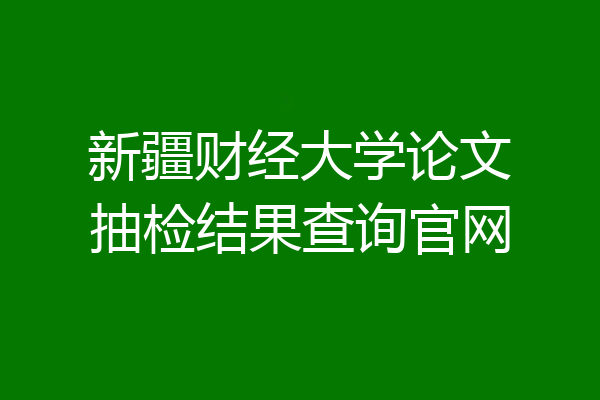 新疆财经大学论文抽检结果查询官网