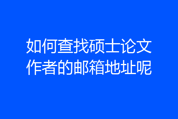 如何查找硕士论文作者的邮箱地址呢
