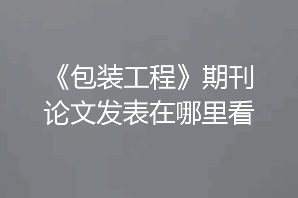 《包装工程》期刊论文发表在哪里看
