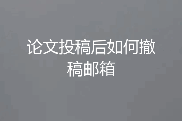 论文投稿后如何撤稿邮箱