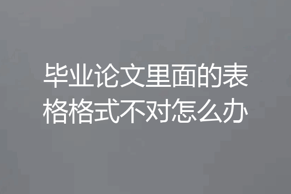 毕业论文里面的表格格式不对怎么办