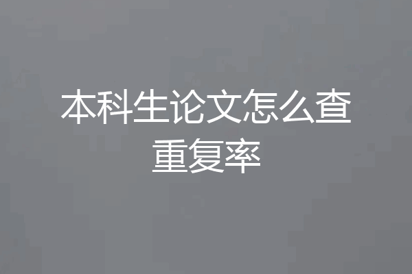 本科生论文怎么查重复率