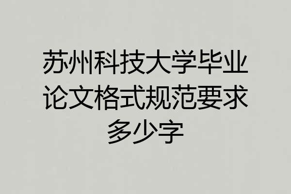 苏州科技大学毕业论文格式规范要求多少字