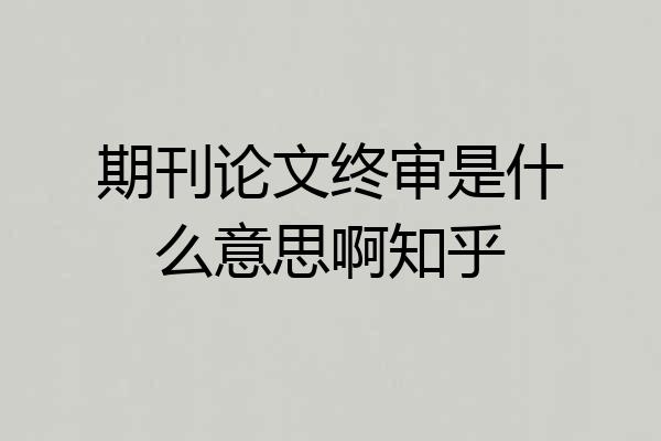期刊论文终审是什么意思啊知乎
