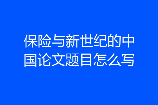 保险与新世纪的中国论文题目怎么写