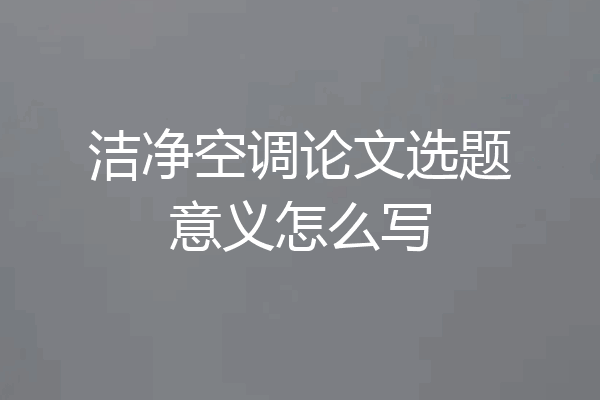洁净空调论文选题意义怎么写