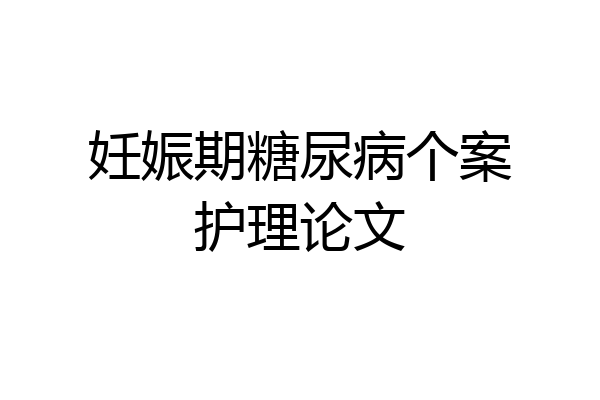 妊娠期糖尿病个案护理论文