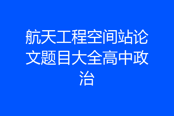 航天工程空间站论文题目大全高中政治