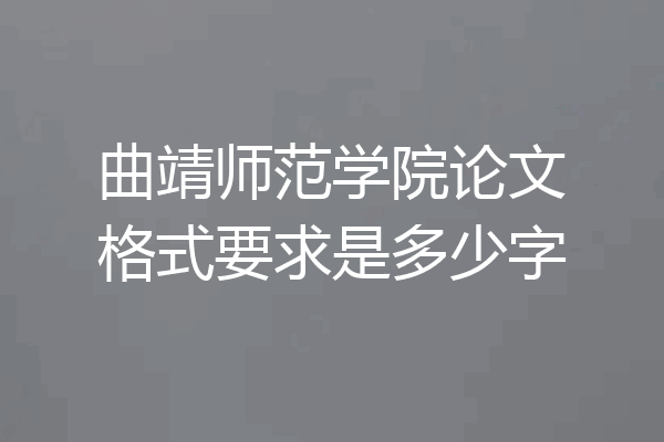 曲靖师范学院论文格式要求是多少字