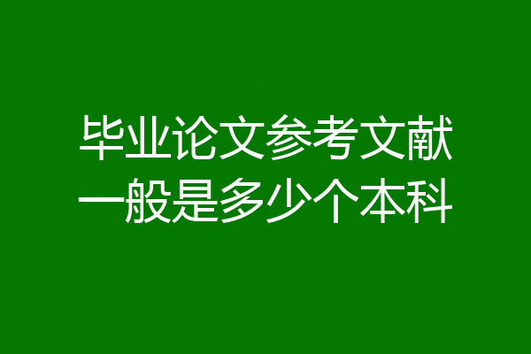 毕业论文参考文献一般是多少个本科