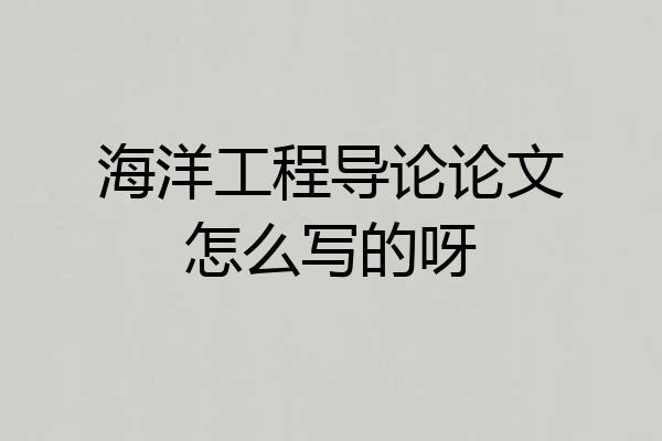 海洋工程导论论文怎么写的呀