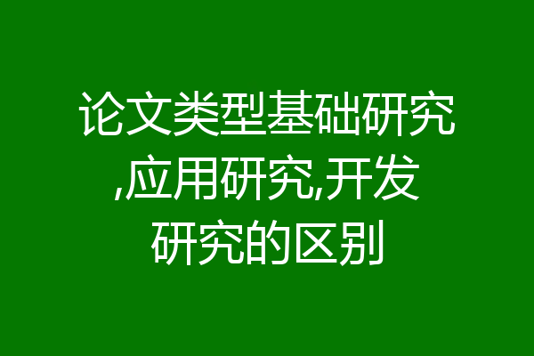 论文类型基础研究,应用研究,开发研究的区别